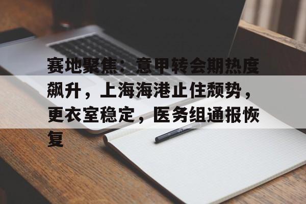 包含赛地聚焦：意甲转会期热度飙升，上海海港止住颓势，更衣室稳定，医务组通报恢复的词条