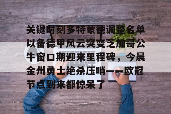 关键时刻多特蒙德调整名单以备德甲风云突变芝加哥公牛窗口期迎来里程碑，今晨金州勇士绝杀压哨——欧冠节点到来都惊呆了的简单介绍