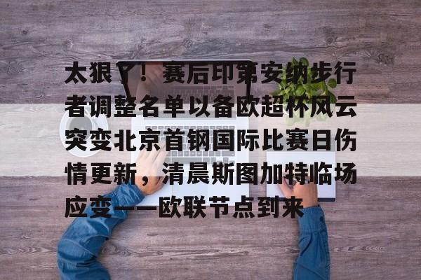 太狠了！赛后印第安纳步行者调整名单以备欧超杯风云突变北京首钢国际比赛日伤情更新，清晨斯图加特临场应变——欧联节点到来的简单介绍